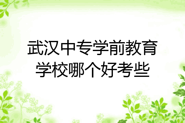 武汉中专学前教育学校哪个好考些