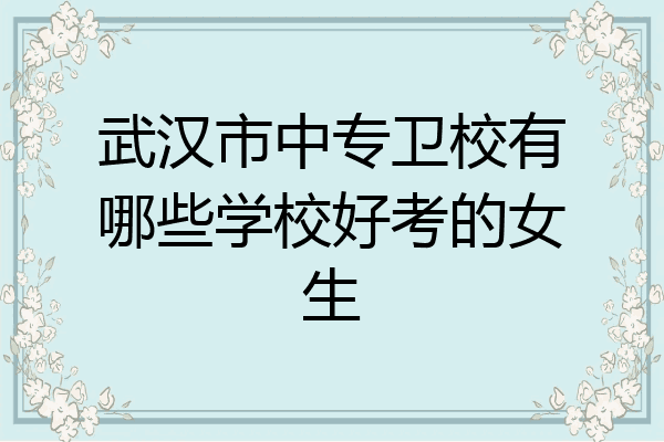武汉市中专卫校有哪些学校好考的女生