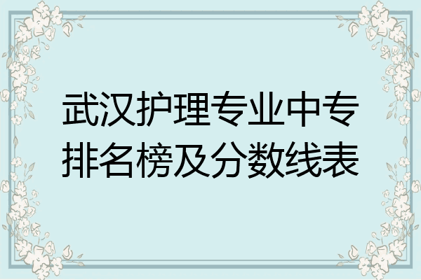 武汉护理专业中专排名榜及分数线表