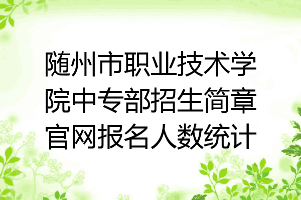 随州市职业技术学院中专部招生简章官网报名人数统计
