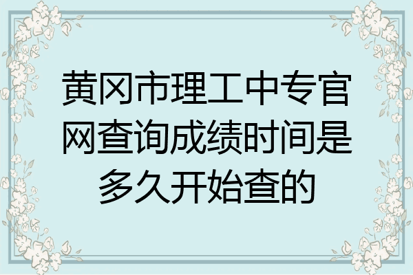 黄冈市理工中专官网查询成绩时间是多久开始查的