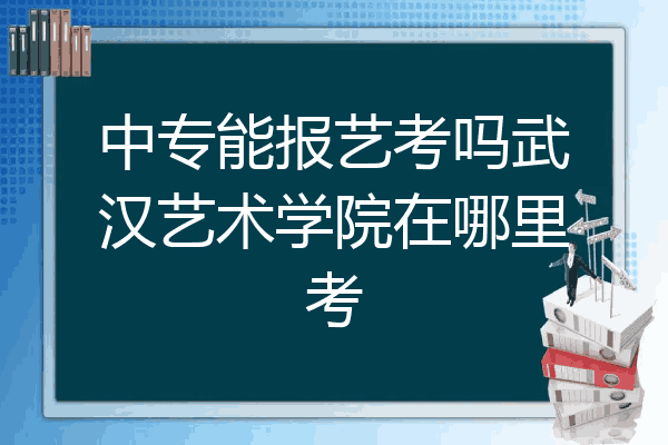 中专能报艺考吗武汉艺术学院在哪里考