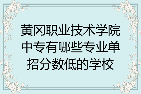 黄冈职业技术学院中专有哪些专业单招分数低的学校