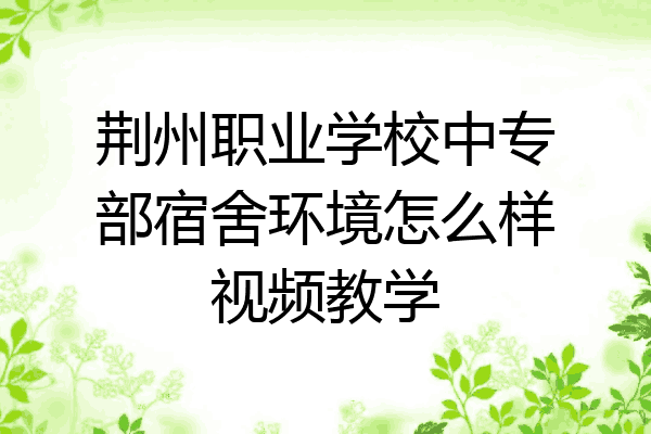 荆州职业学校中专部宿舍环境怎么样视频教学