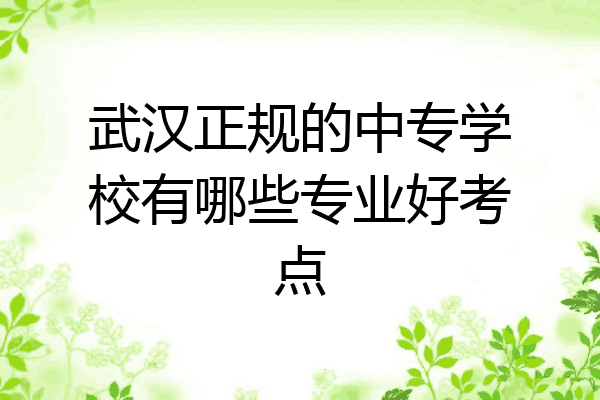 武汉正规的中专学校有哪些专业好考点