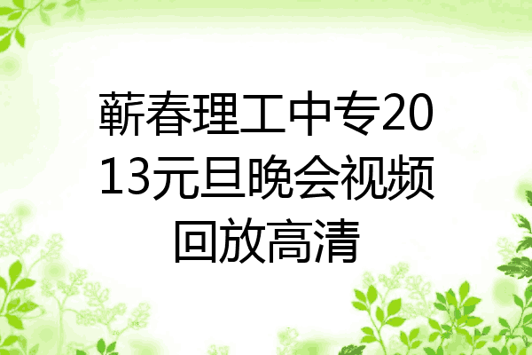 蕲春理工中专2013元旦晚会视频回放高清