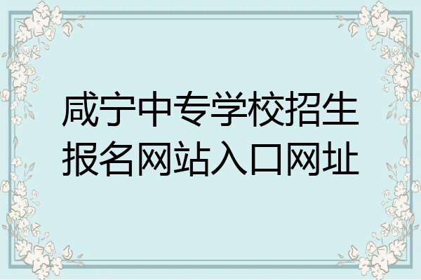 咸宁中专学校招生报名网站入口网址