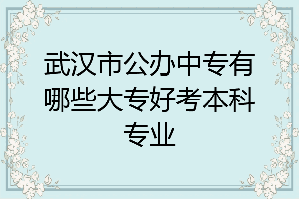 武汉市公办中专有哪些大专好考本科专业