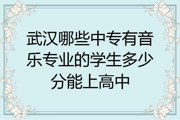 武汉哪些中专有音乐专业的学生多少分能上高中