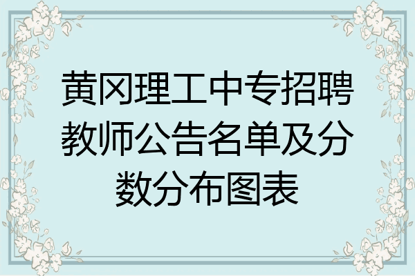 黄冈理工中专招聘教师公告名单及分数分布图表