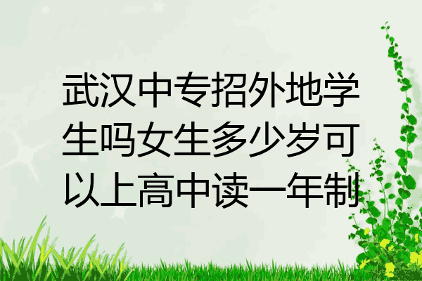 武汉中专招外地学生吗女生多少岁可以上高中读一年制