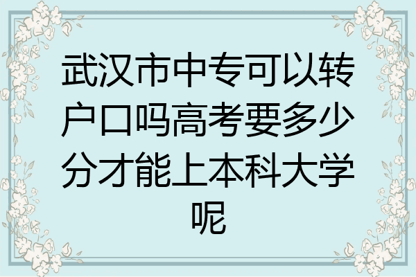 武汉市中专可以转户口吗高考要多少分才能上本科大学呢