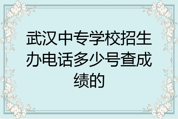 武汉中专学校招生办电话多少号查成绩的