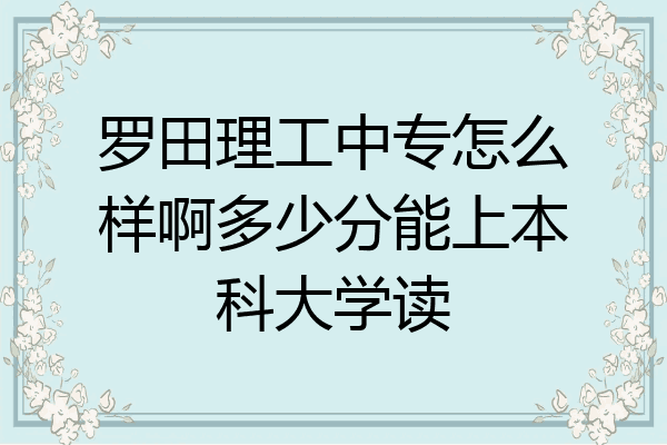 罗田理工中专怎么样啊多少分能上本科大学读