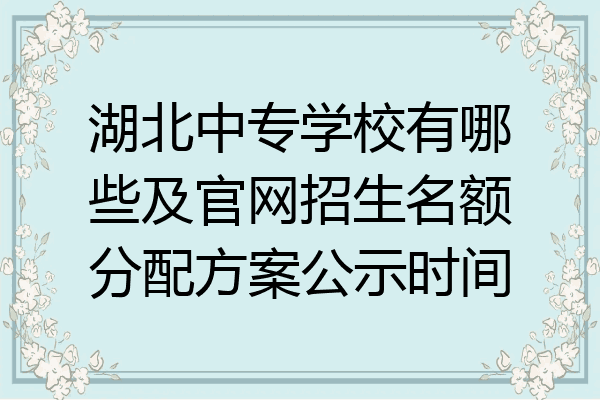 湖北中专学校有哪些及官网招生名额分配方案公示时间