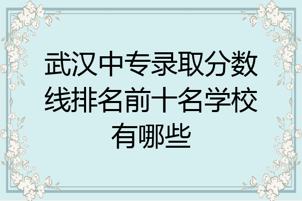 武汉中专录取分数线排名前十名学校有哪些
