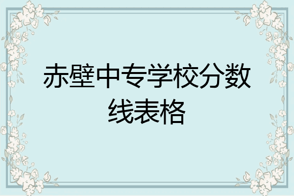 赤壁中专学校分数线表格