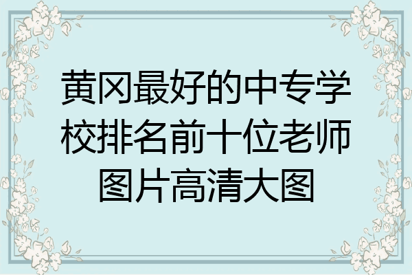 黄冈最好的中专学校排名前十位老师图片高清大图