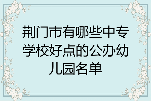 荆门市有哪些中专学校好点的公办幼儿园名单