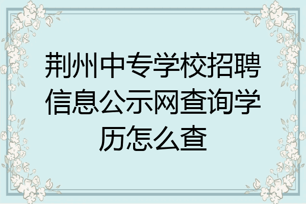 荆州中专学校招聘信息公示网查询学历怎么查