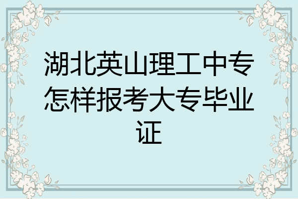 湖北英山理工中专怎样报考大专毕业证