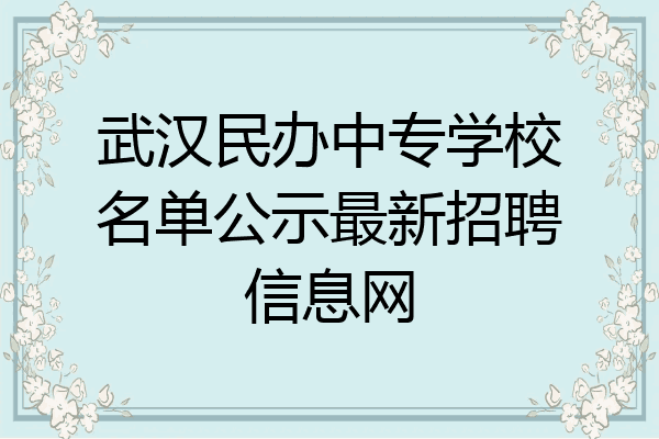 武汉民办中专学校名单公示最新招聘信息网