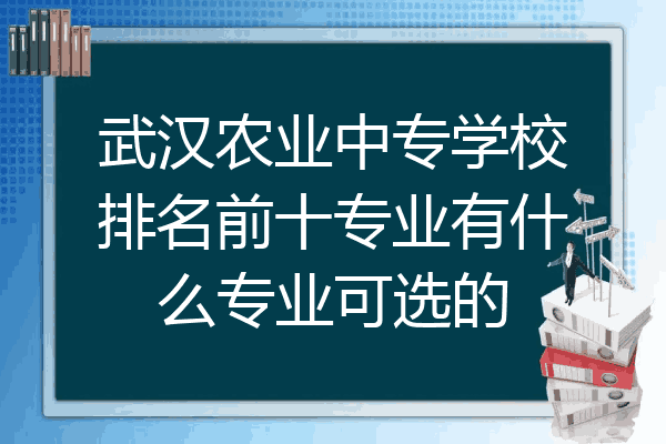 武汉农业中专学校排名前十专业有什么专业可选的