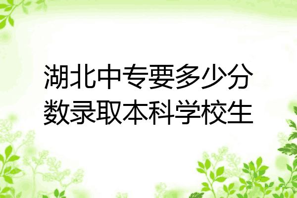湖北中专要多少分数录取本科学校生