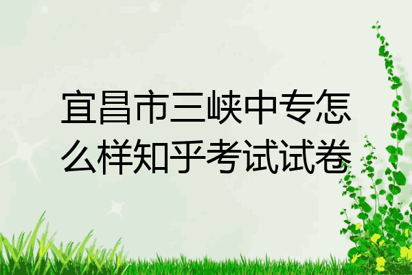宜昌市三峡中专怎么样知乎考试试卷