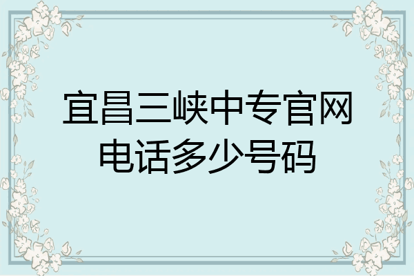 宜昌三峡中专官网电话多少号码