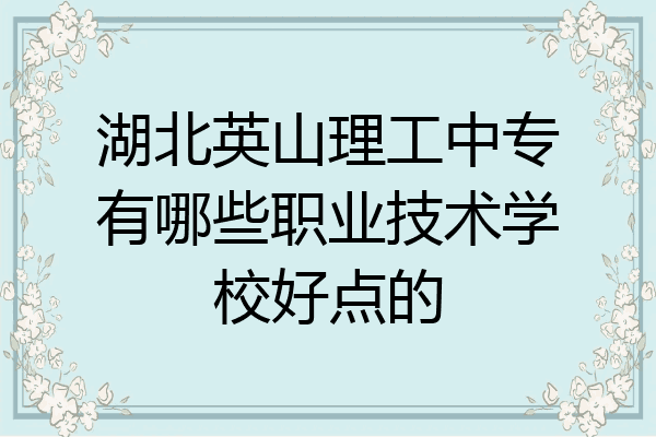 湖北英山理工中专有哪些职业技术学校好点的