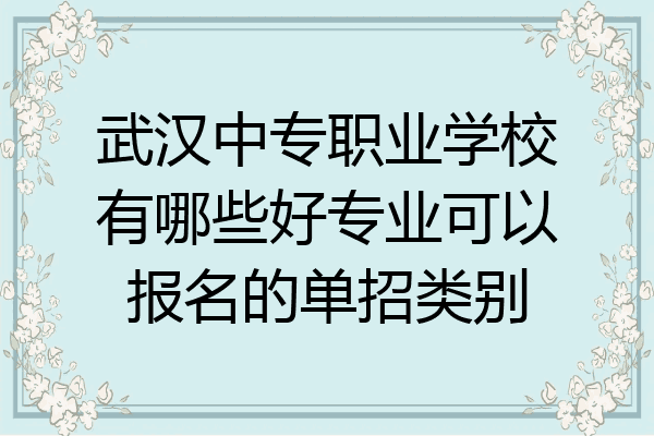 武汉中专职业学校有哪些好专业可以报名的单招类别