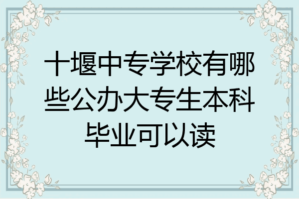 十堰中专学校有哪些公办大专生本科毕业可以读