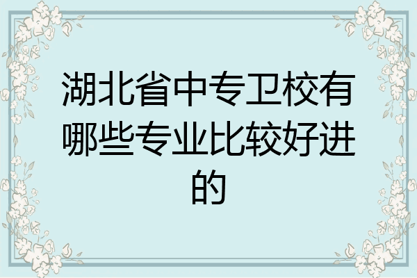 湖北省中专卫校有哪些专业比较好进的