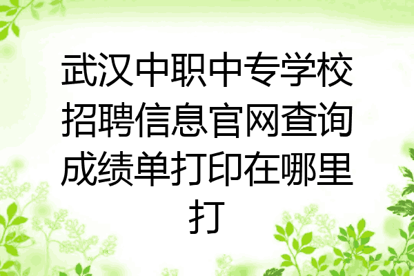 武汉中职中专学校招聘信息官网查询成绩单打印在哪里打