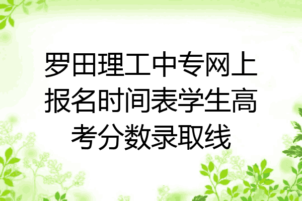 罗田理工中专网上报名时间表学生高考分数录取线