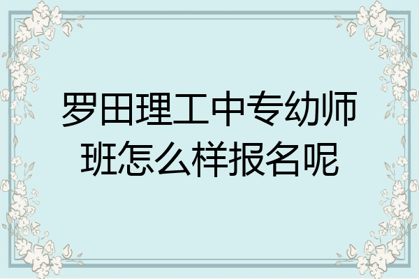 罗田理工中专幼师班怎么样报名呢