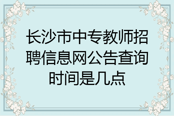 长沙市中专教师招聘信息网公告查询时间是几点