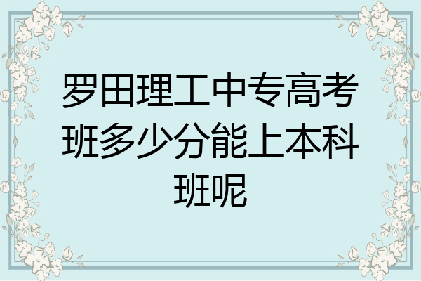 罗田理工中专高考班多少分能上本科班呢