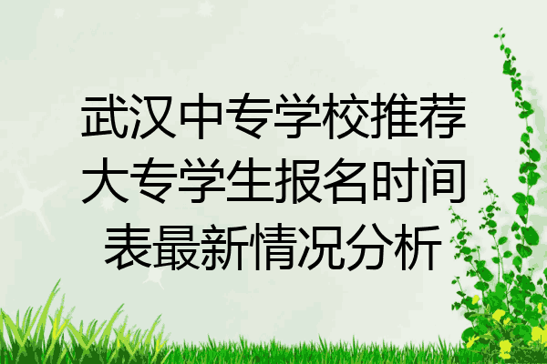 武汉中专学校推荐大专学生报名时间表最新情况分析