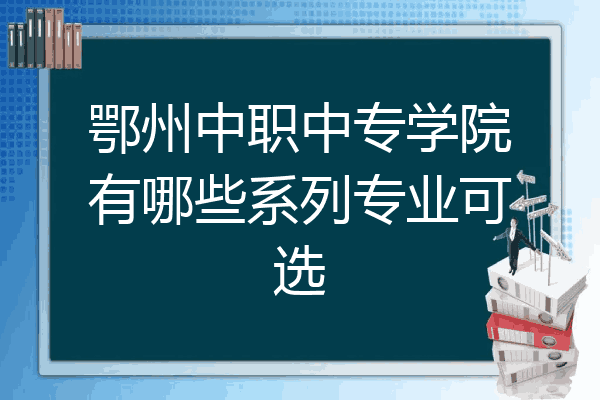 鄂州中职中专学院有哪些系列专业可选