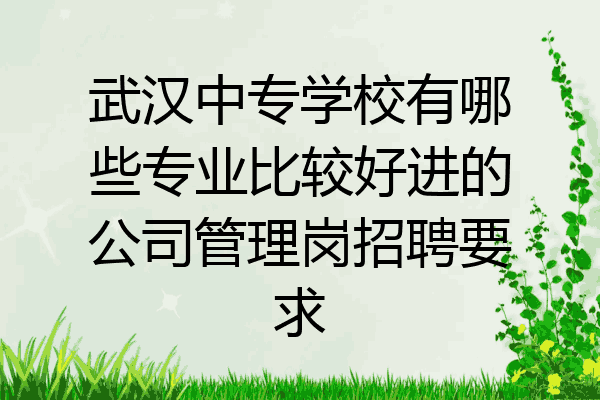 武汉中专学校有哪些专业比较好进的公司管理岗招聘要求
