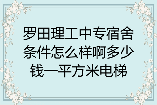 罗田理工中专宿舍条件怎么样啊多少钱一平方米电梯