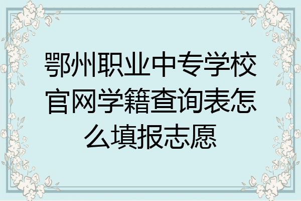 鄂州职业中专学校官网学籍查询表怎么填报志愿