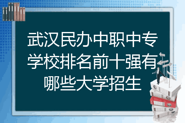 武汉民办中职中专学校排名前十强有哪些大学招生