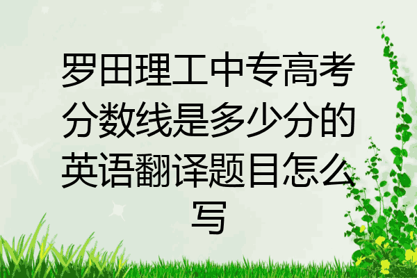 罗田理工中专高考分数线是多少分的英语翻译题目怎么写