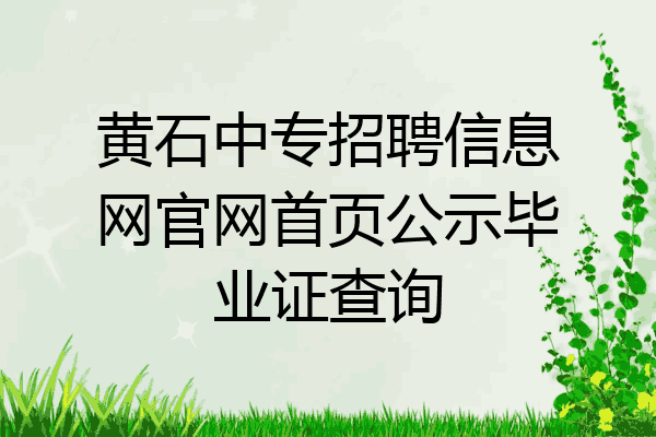 黄石中专招聘信息网官网首页公示毕业证查询