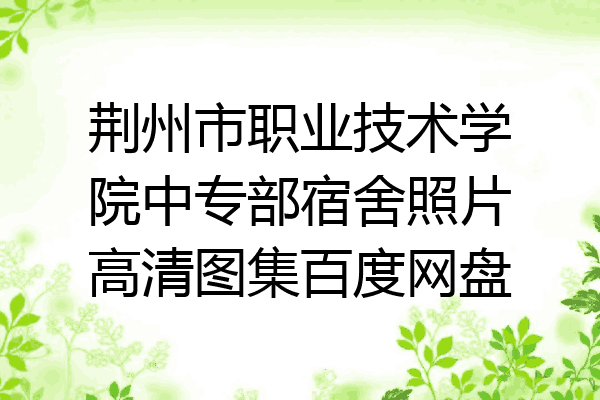 荆州市职业技术学院中专部宿舍照片高清图集百度网盘