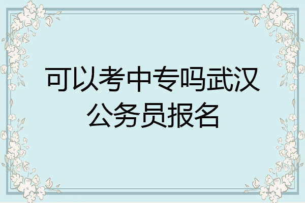 可以考中专吗武汉公务员报名
