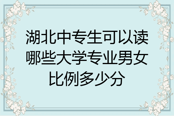 湖北中专生可以读哪些大学专业男女比例多少分